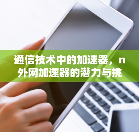 通信技术中的加速器,n外网加速器的潜力与挑战 通信技术中的加速器,n外网加速器的潜力与挑战