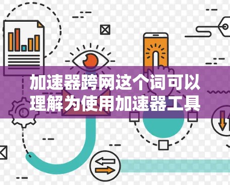 加速器跨网这个词可以理解为使用加速器工具来优化在多条网络上的网页加载速度的工具。以下是一些常见的加速器跨网的方法和步骤，帮助您优化您的网页加载速度