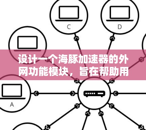 设计一个海豚加速器的外网功能模块，旨在帮助用户在不同设备上高效使用加速器。以下是详细的步骤和设计