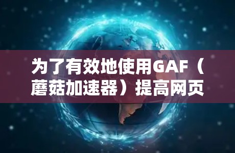 为了有效地使用GAF(蘑菇加速器)提高网页加载速度,可以按照以下步骤进行 为了有效地使用GAF(蘑菇加速器)提高网页加载速度,可以按照以下步骤进行