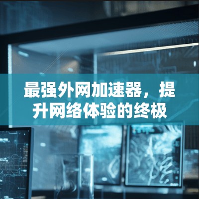 最强外网加速器，提升网络体验的终极解决方案