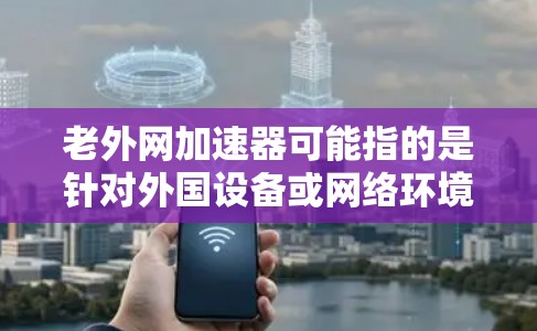 老外网加速器可能指的是针对外国设备或网络环境的加速工具,帮助用户更快地连接到国际化的互联网。以下是一些可能的解释和建议 老外网加速器可能指的是针对外国设备或网络环境的加速工具,帮助用户更快地连接到国际化的互联网。以下是一些可能的解释和建议
