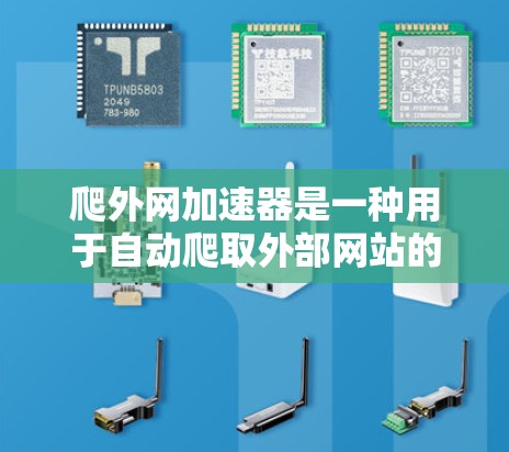 爬外网加速器是一种用于自动爬取外部网站的工具，旨在提供高效、便捷的爬取服务，避免手动访问内部服务器的风险。以下是关于爬外网加速器的详细信息