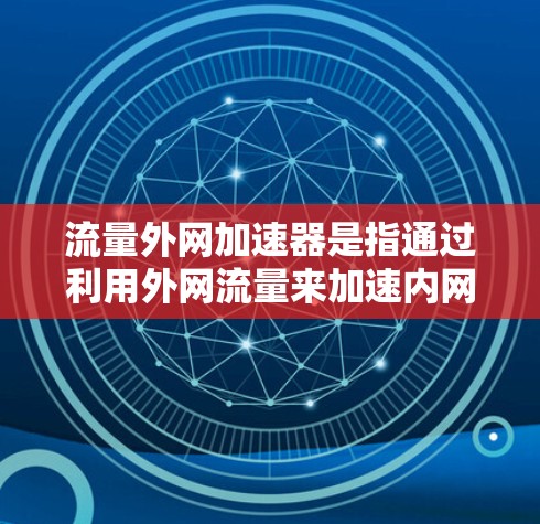 流量外网加速器是指通过利用外网流量来加速内网数据传输的工具。这类工具通常通过将外网流量转换为内网流量，然后上传到服务器，从而提升内网的数据传输速度。以下是一些常用的流量外网加速器和方法