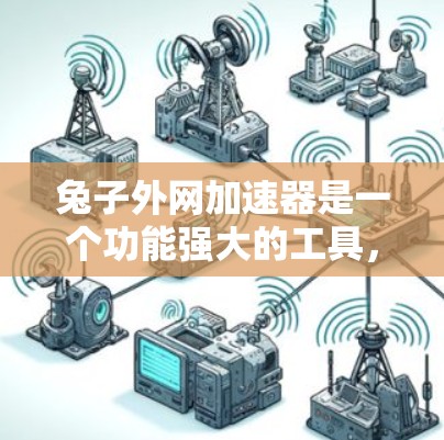 兔子外网加速器是一个功能强大的工具，旨在加速网络连接以减少延迟和提高连接速度。以下是详细的步骤和使用方法