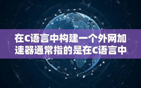 在C语言中构建一个外网加速器通常指的是在C语言中编写一个能够处理网络请求的函数或程序，以提高网络性能。以下是一个总结和示例代码，帮助您理解如何在C语言中构建一个网络加速器