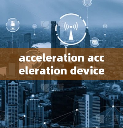 acceleration acceleration device for mobile,提升连接速度的高效解决方案 acceleration acceleration device for mobile,提升连接速度的高效解决方案