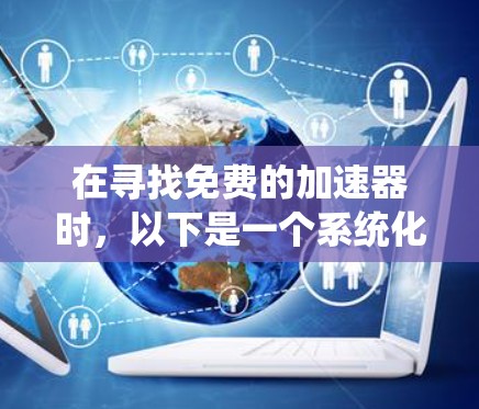 在寻找免费的加速器时，以下是一个系统化的指南，帮助你找到最适合你的工具