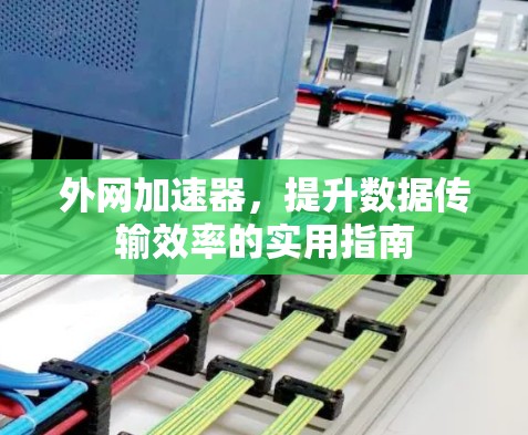 外网加速器，提升数据传输效率的实用指南