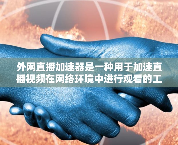 外网直播加速器是一种用于加速直播视频在网络环境中进行观看的工具。它可以帮助你在不依赖网络的情况下快速加载直播视频,减少延迟。以下是一些常见的外网直播加速器推荐,以及一些实用的小贴士 外网直播加速器是一种用于加速直播视频在网络环境中进行观看的工具。它可以帮助你在不依赖网络的情况下快速加载直播视频,减少延迟。以下是一些常见的外网直播加速器推荐,以及一些实用的小贴士