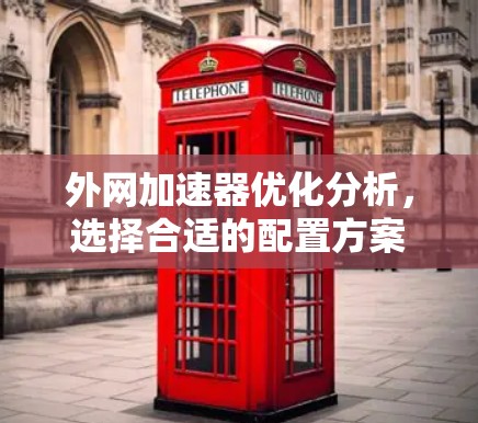 外网加速器优化分析,选择合适的配置方案 外网加速器优化分析,选择合适的配置方案