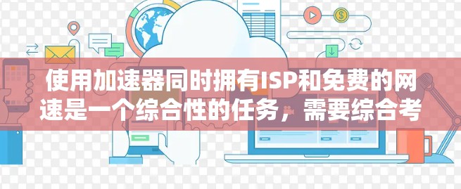 使用加速器同时拥有ISP和免费的网速是一个综合性的任务,需要综合考虑多个因素。以下是分步指南 使用加速器同时拥有ISP和免费的网速是一个综合性的任务,需要综合考虑多个因素。以下是分步指南