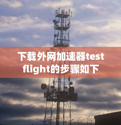 下载外网加速器testflight的步骤如下 下载外网加速器testflight的步骤如下