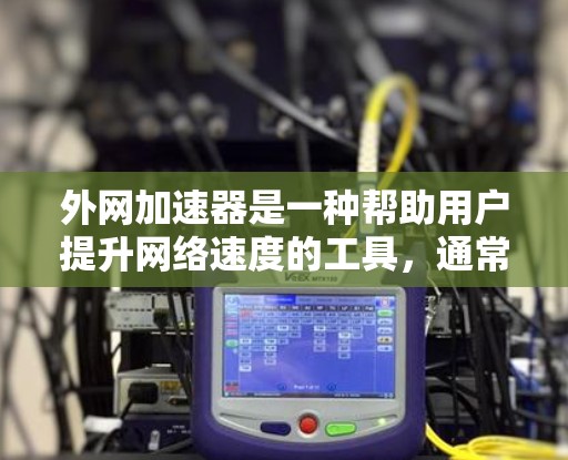 外网加速器是一种帮助用户提升网络速度的工具，通常需要付费使用。如果您正在使用外网时发现速度慢或不顺畅，可能需要尝试一些加速器来改善用户体验。以下是一些常见的外网加速器推荐，供您参考