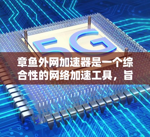章鱼外网加速器是一个综合性的网络加速工具，旨在提升下载和上传的速度。它支持多种网络协议和功能，包括自动加速、配置防火墙、设置云网络连接和其他高级配置。以下是对章鱼外网加速器的详细介绍