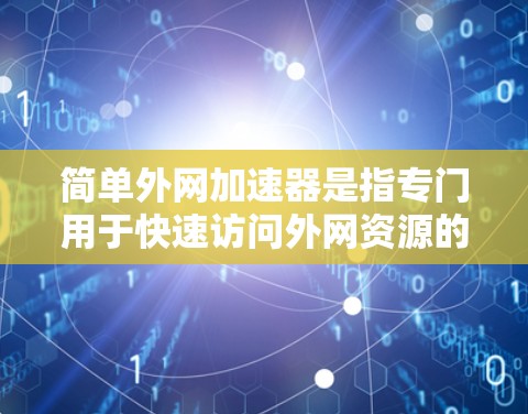 简单外网加速器是指专门用于快速访问外网资源的工具。以下是几种常见的外网加速器推荐