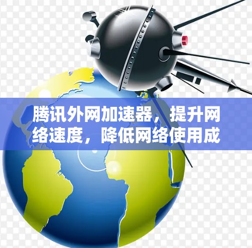 腾讯外网加速器,提升网络速度,降低网络使用成本 腾讯外网加速器,提升网络速度,降低网络使用成本