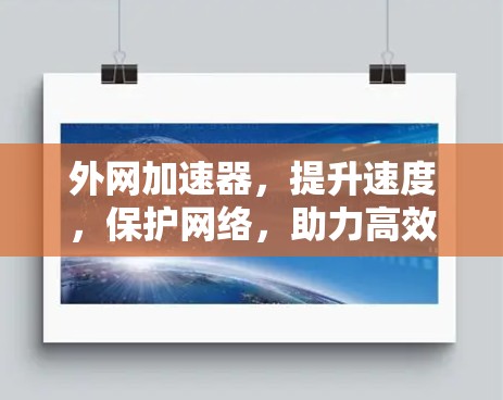 外网加速器,提升速度,保护网络,助力高效办公 外网加速器,提升速度,保护网络,助力高效办公