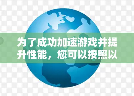 为了成功加速游戏并提升性能，您可以按照以下步骤操作