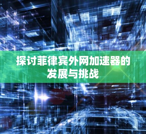 探讨菲律宾外网加速器的发展与挑战