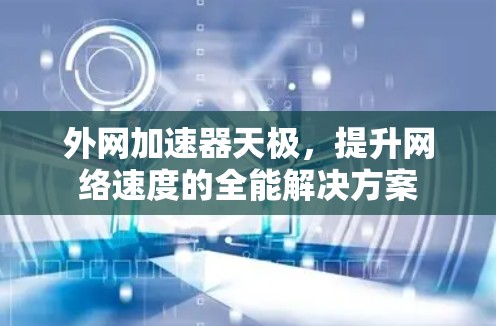 外网加速器天极,提升网络速度的全能解决方案 外网加速器天极,提升网络速度的全能解决方案