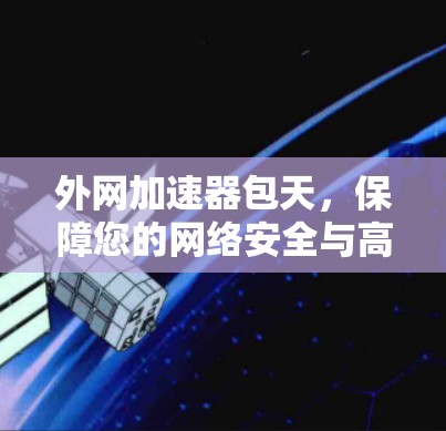 外网加速器包天，保障您的网络安全与高效