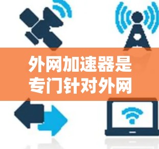 外网加速器是专门针对外网网络加速的工具，通常用于处理流量中的问题，提升网络性能。以下是一些外网加速器推荐，供您参考