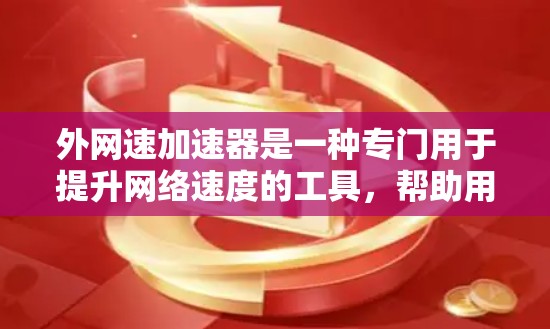 外网速加速器是一种专门用于提升网络速度的工具，帮助用户在各种网络环境中更快地完成任务或使用应用。以下是一些常见的外网速加速器推荐，供您参考