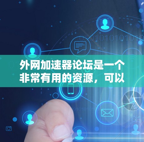 外网加速器论坛是一个非常有用的资源，可以帮助用户优化网络访问速度。以下是一些使用外网加速器论坛的步骤和建议