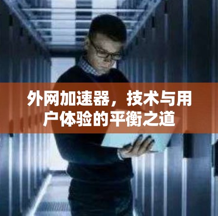 外网加速器，技术与用户体验的平衡之道