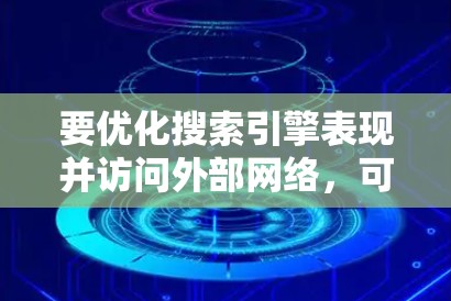 要优化搜索引擎表现并访问外部网络，可以按照以下步骤进行