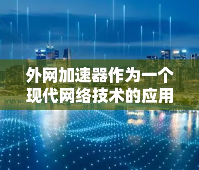 外网加速器作为一个现代网络技术的应用，具有多种用途和特点。以下是对外网加速器的详细分析