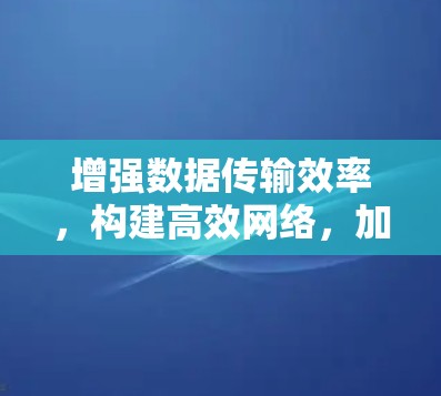 增强数据传输效率，构建高效网络，加速器境外网的应用与发展