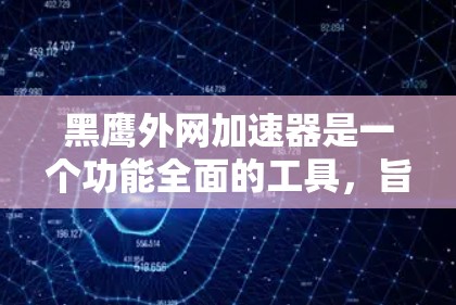 黑鹰外网加速器是一个功能全面的工具，旨在优化网页和下载资源。以下是对该工具的详细介绍