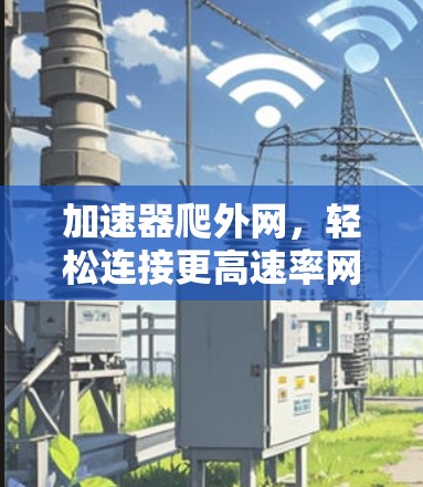 加速器爬外网，轻松连接更高速率网络