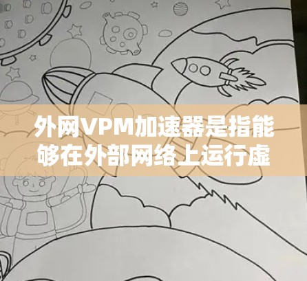 外网VPM加速器是指能够在外部网络上运行虚拟机（VPM）的加速器。以下是一些常用的外网VPM加速器推荐