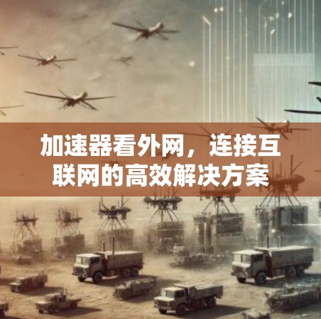加速器看外网,连接互联网的高效解决方案 加速器看外网,连接互联网的高效解决方案