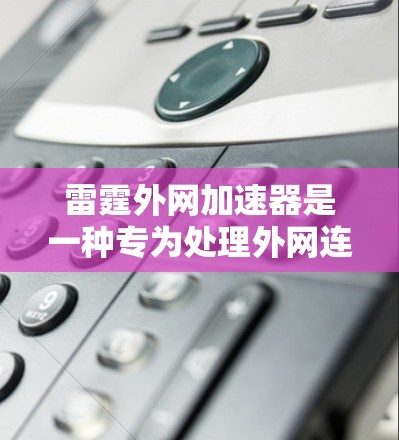 雷霆外网加速器是一种专为处理外网连接而设计的工具,旨在提升用户下载速度和工作效率。以下是关于它的详细介绍 雷霆外网加速器是一种专为处理外网连接而设计的工具,旨在提升用户下载速度和工作效率。以下是关于它的详细介绍