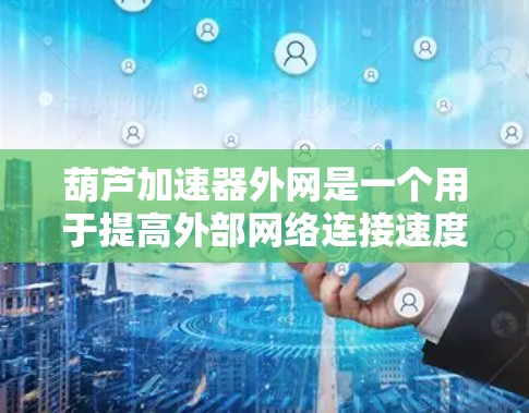 葫芦加速器外网是一个用于提高外部网络连接速度的网络加速服务，结合葫芦和加速器两个术语。以下是对其的详细解释