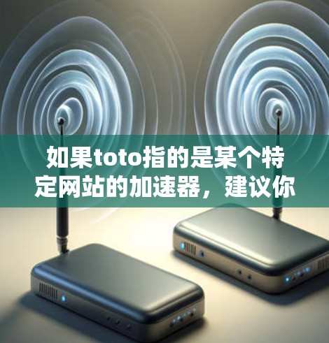 如果toto指的是某个特定网站的加速器，建议你直接搜索toto外网加速器以获取相关信息。如果你指的是Toto品牌或其他品牌，同样，建议你提供更多信息以便提供更准确的建议