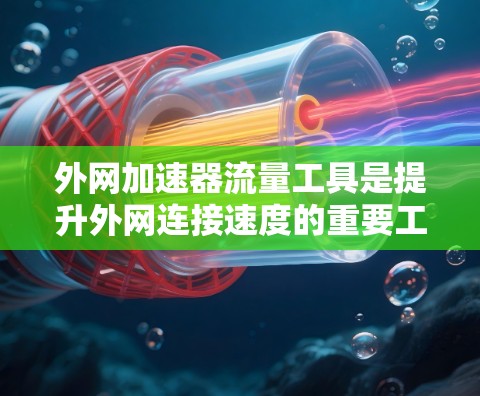 外网加速器流量工具是提升外网连接速度的重要工具，可以帮助用户在延迟和连接慢的情况下更好地进行各种在线活动。以下是一些常见的外网加速器工具推荐