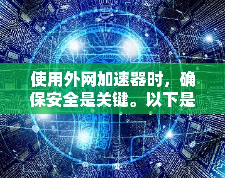 使用外网加速器时，确保安全是关键。以下是一个有序的步骤指南，帮助你安全地使用外网加速器