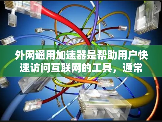 外网通用加速器是帮助用户快速访问互联网的工具，通常包括QQ、B站、微信等应用。以下是几个推荐的外网通用加速器，每个推荐工具都有其独特的功能和使用特点，供你选择