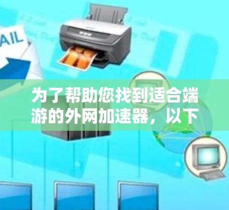 为了帮助您找到适合端游的外网加速器，以下是一个结构化的解决方案