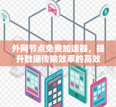 外网节点免费加速器,提升数据传输效率的高效解决方案 外网节点免费加速器,提升数据传输效率的高效解决方案