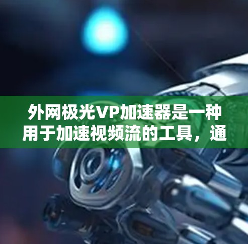 外网极光VP加速器是一种用于加速视频流的工具，通常用于在互联网环境下加速流媒体、视频会议、游戏等。以下是一些关于外网极光VP加速器的详细介绍