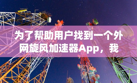 为了帮助用户找到一个外网旋风加速器App，我将按照以下步骤进行分析和推荐