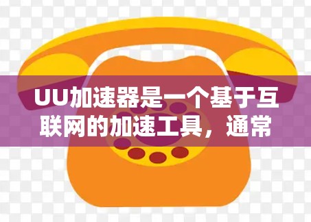 UU加速器是一个基于互联网的加速工具，通常用于提升网络连接速度。如果你想要加速网络，可以按照以下步骤操作