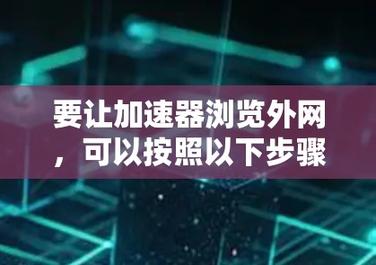 要让加速器浏览外网，可以按照以下步骤操作