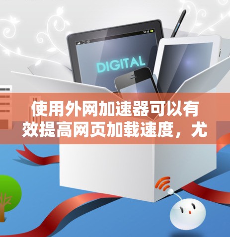 使用外网加速器可以有效提高网页加载速度，尤其是在使用移动设备时。以下是使用外网加速器的具体步骤